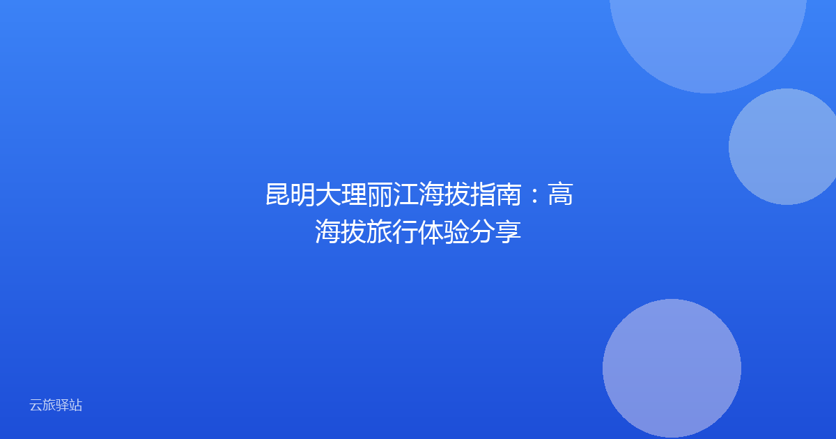 昆明大理丽江海拔指南：高海拔旅行体验分享