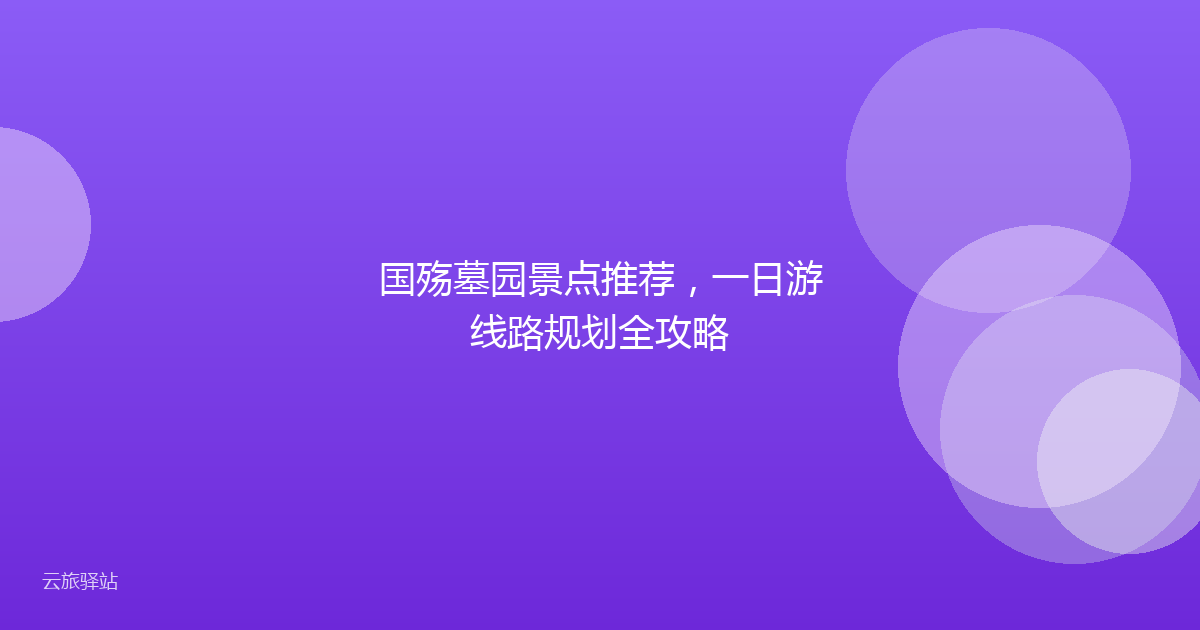 国殇墓园景点推荐,一日游线路规划全攻略