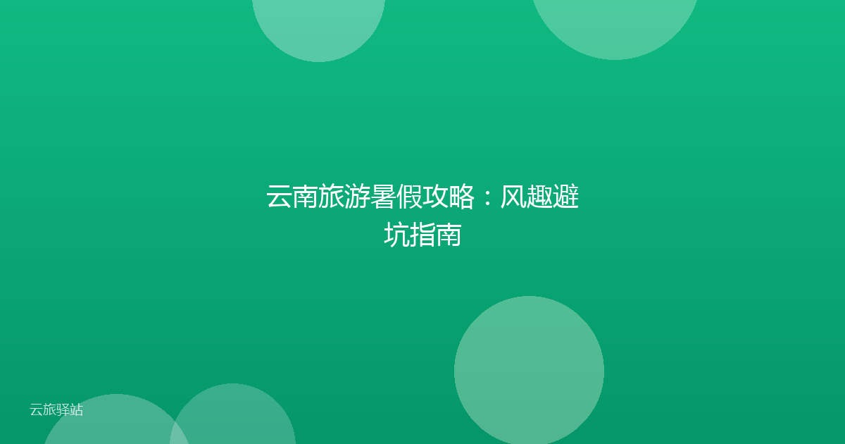 云南旅游暑假攻略:风趣避坑指南
