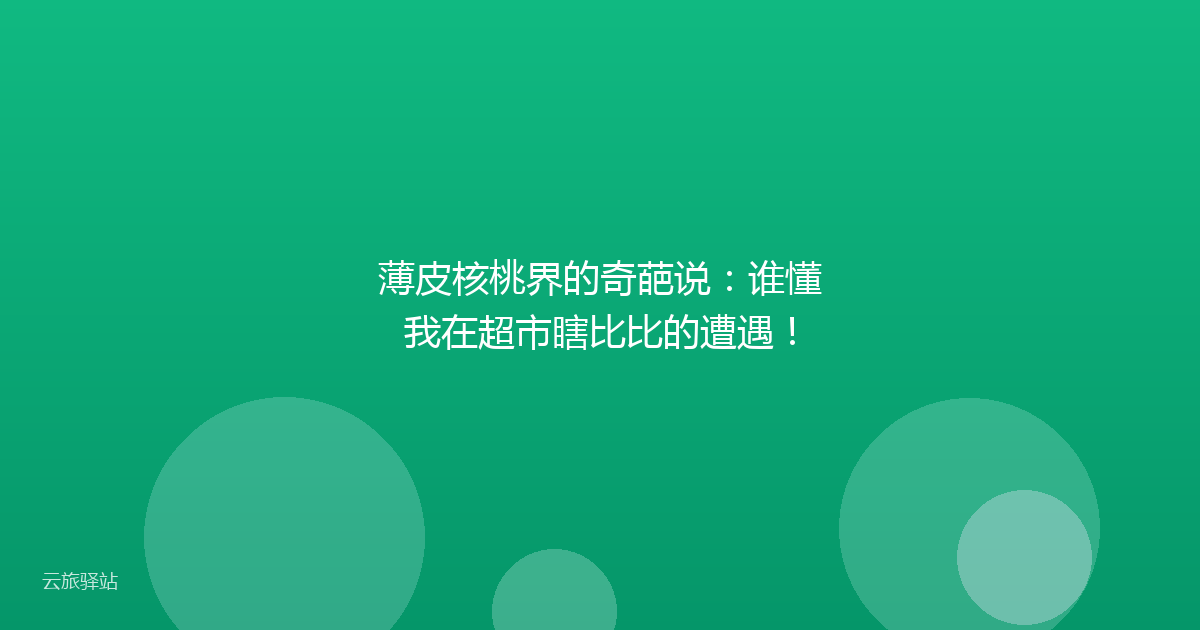 薄皮核桃界的奇葩说：谁懂我在超市瞎比比的遭遇！