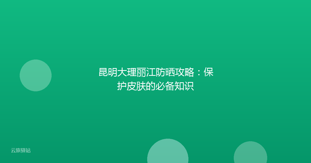昆明大理丽江防晒攻略:保护皮肤的必备知识