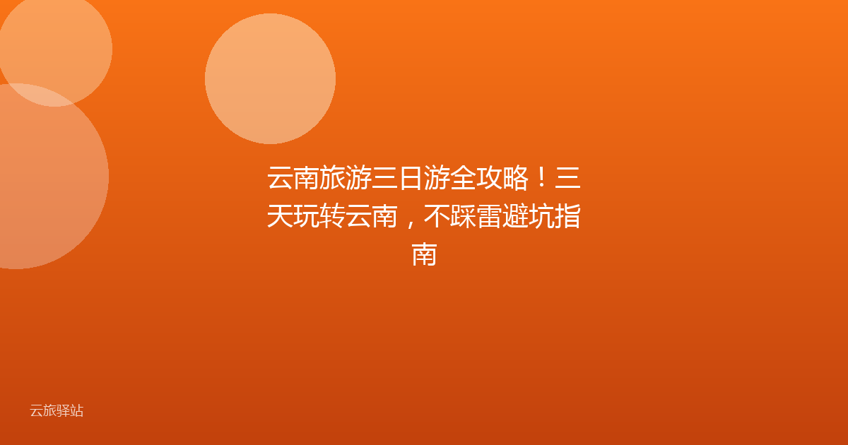 云南旅游三日游全攻略!三天玩转云南,不踩雷避坑指南