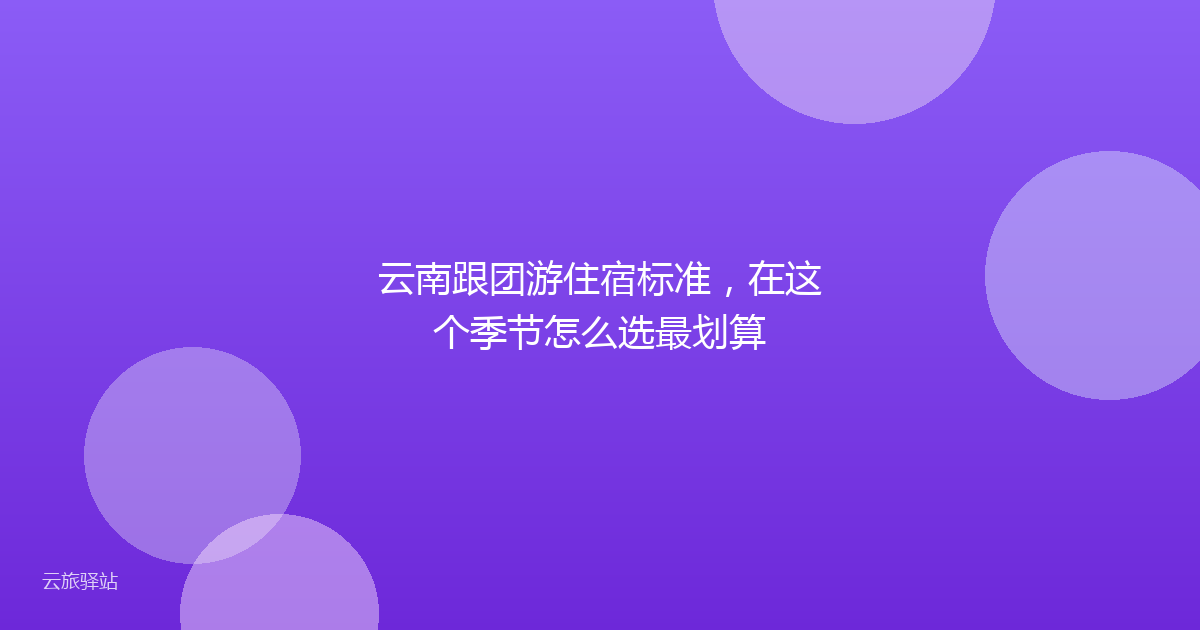 云南跟团游住宿标准，在这个季节怎么选最划算