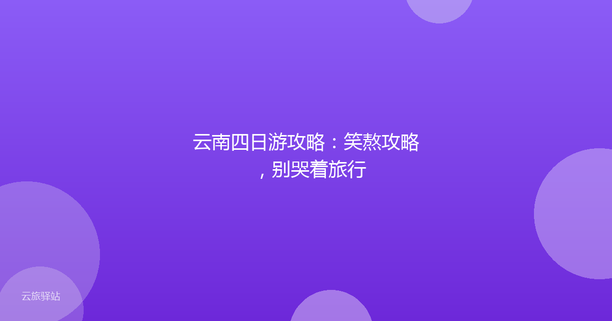 云南四日游攻略:笑熬攻略,别哭着旅行