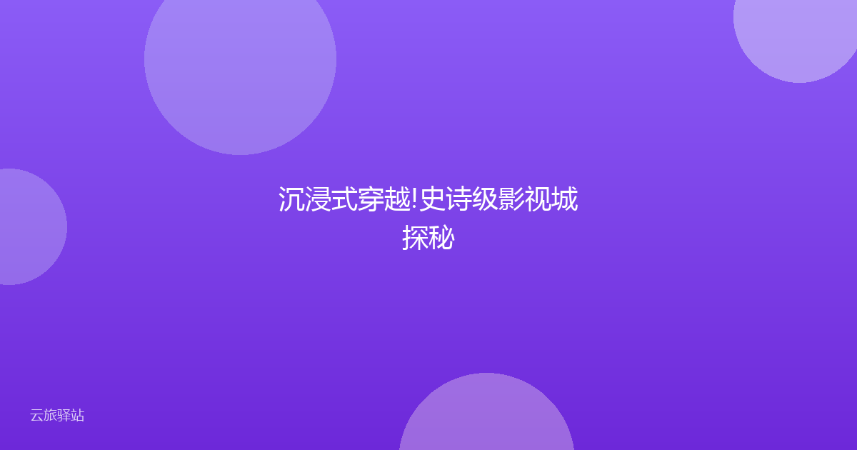 沉浸式穿越!史诗级影视城探秘
