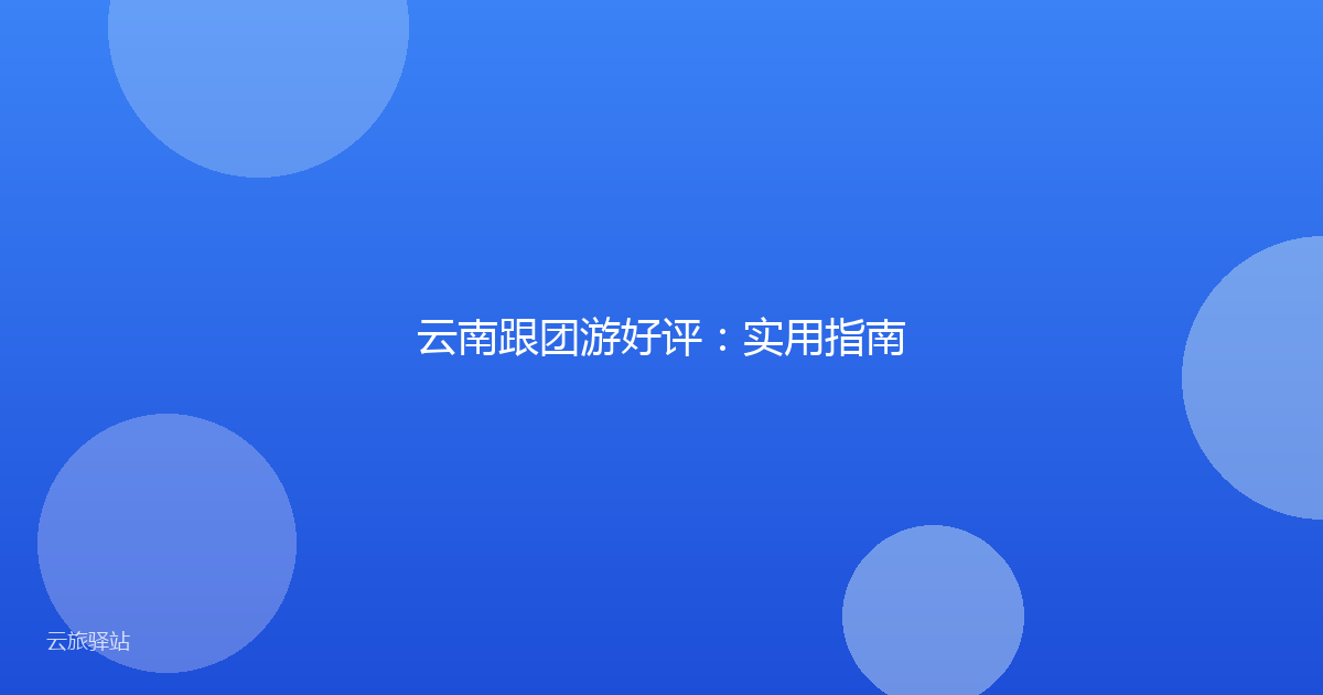 云南跟团游好评:实用指南