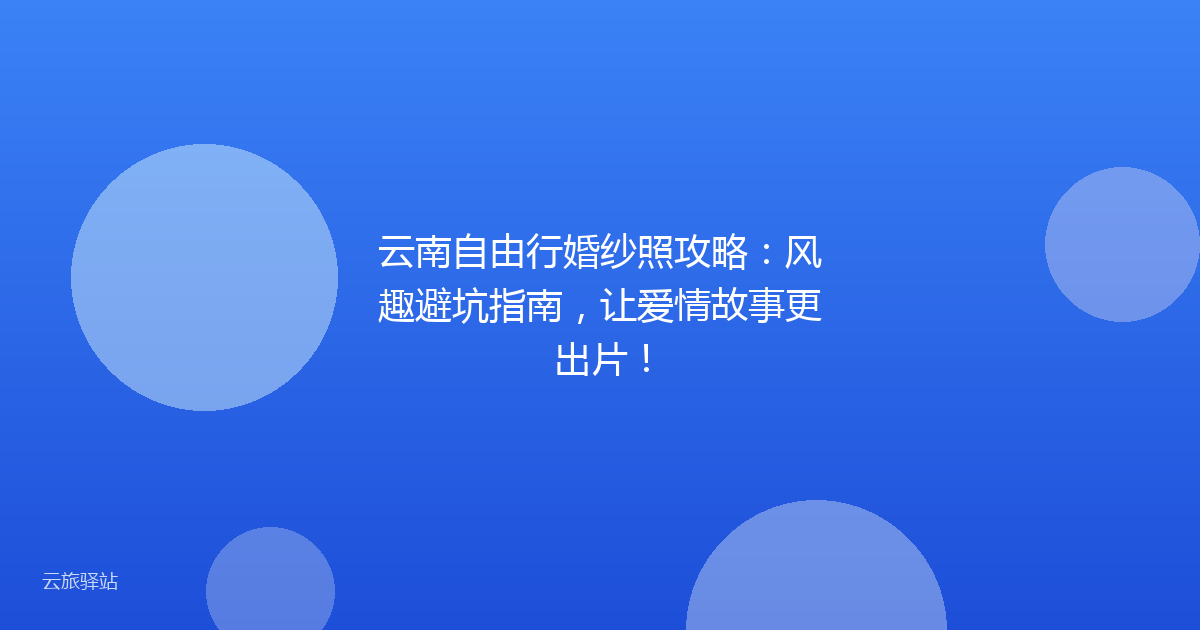 云南自由行婚纱照攻略:风趣避坑指南,让爱情故事更出片!