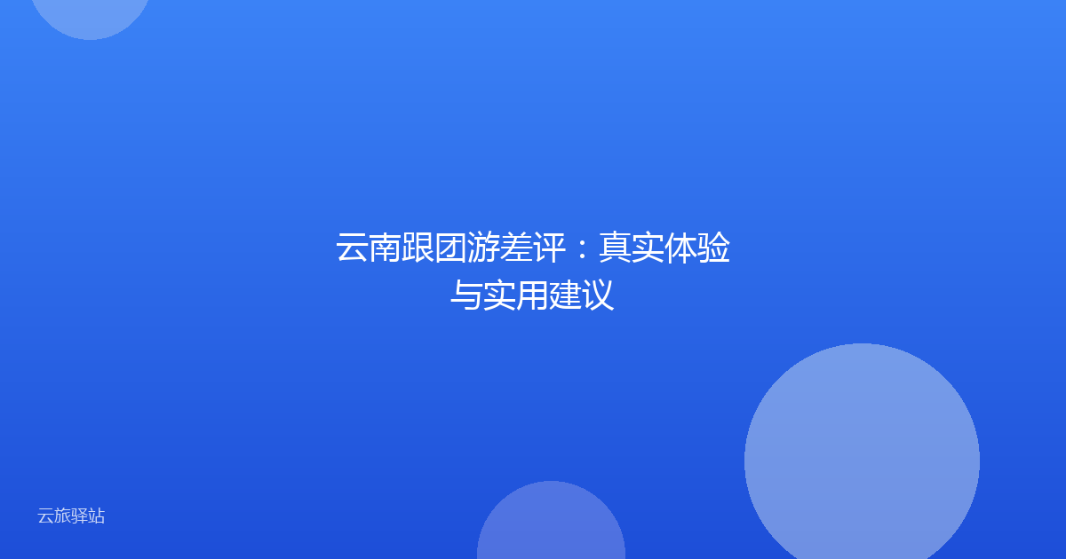 云南跟团游差评:真实体验与实用建议
