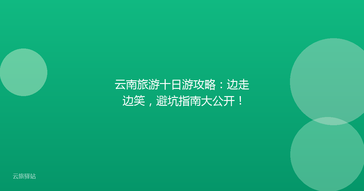 云南旅游十日游攻略:边走边笑,避坑指南大公开!