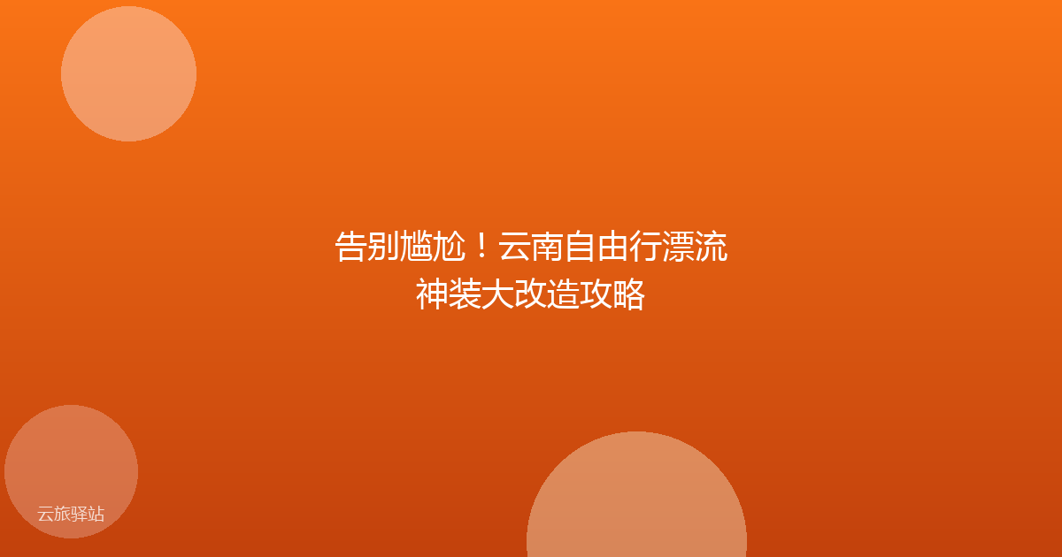 告别尴尬！云南自由行漂流神装大改造攻略