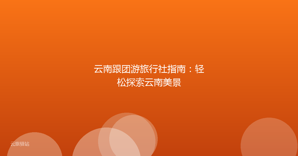 云南跟团游旅行社指南:轻松探索云南美景