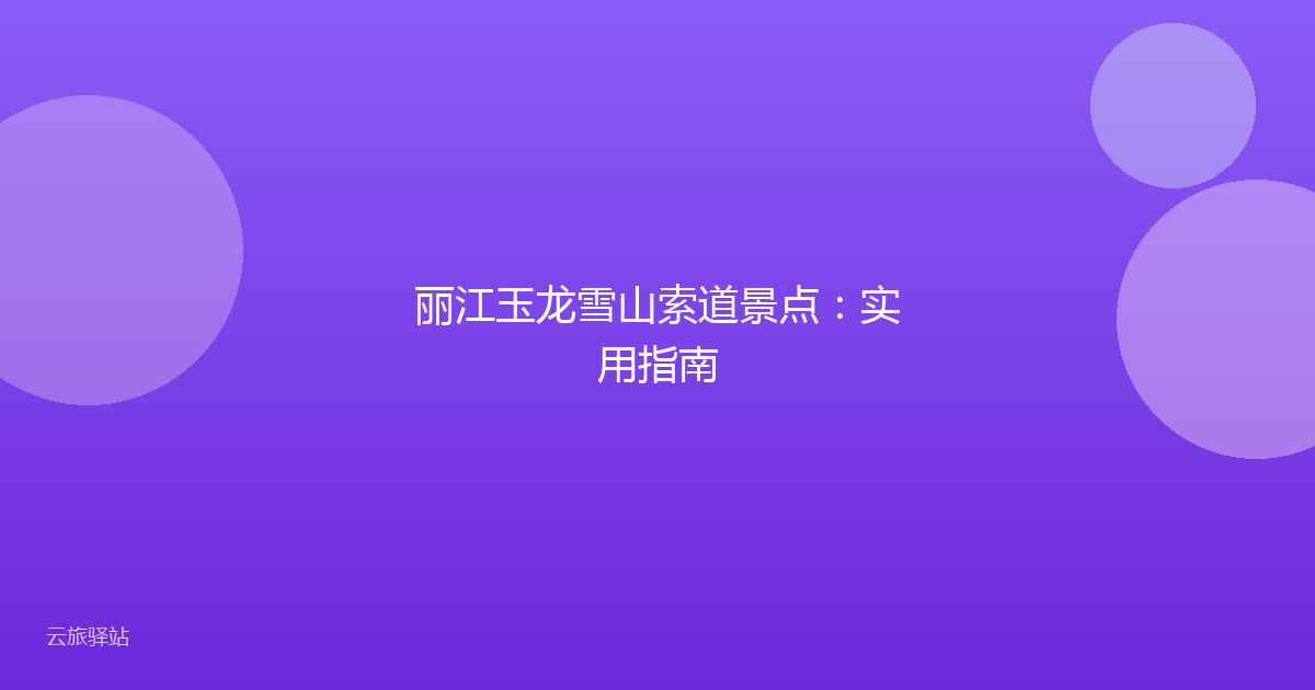 丽江玉龙雪山索道景点：实用指南