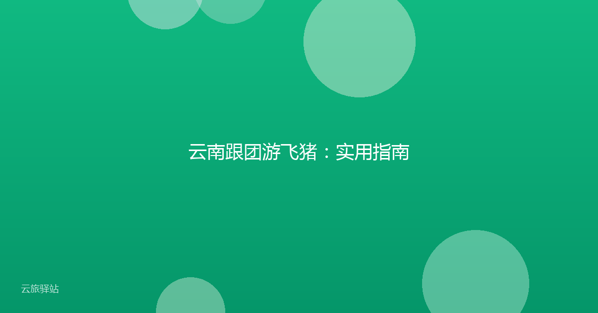 云南跟团游飞猪:实用指南