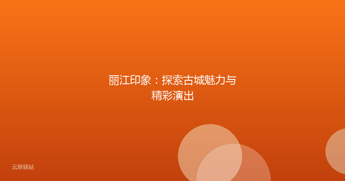 丽江印象:探索古城魅力与精彩演出