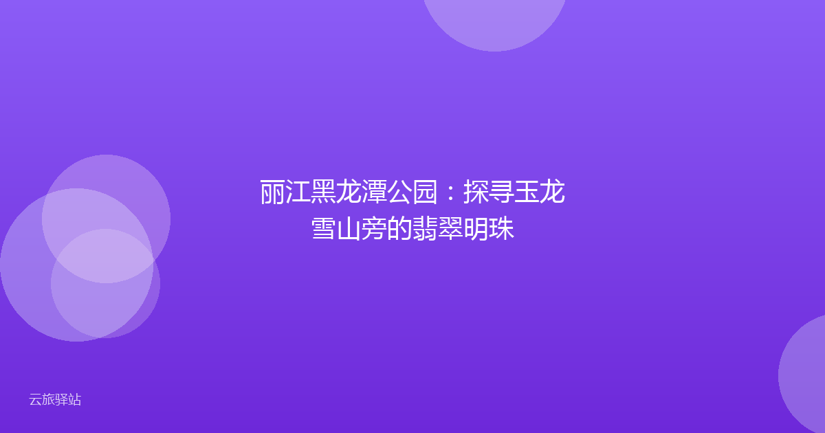 丽江黑龙潭公园:探寻玉龙雪山旁的翡翠明珠