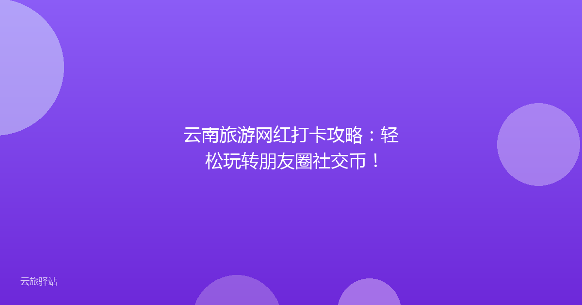 云南旅游网红打卡攻略:轻松玩转朋友圈社交币!