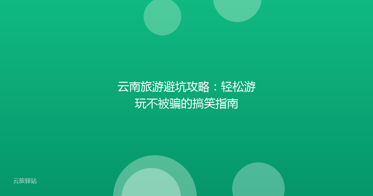 云南旅游避坑攻略:轻松游玩不被骗的搞笑指南