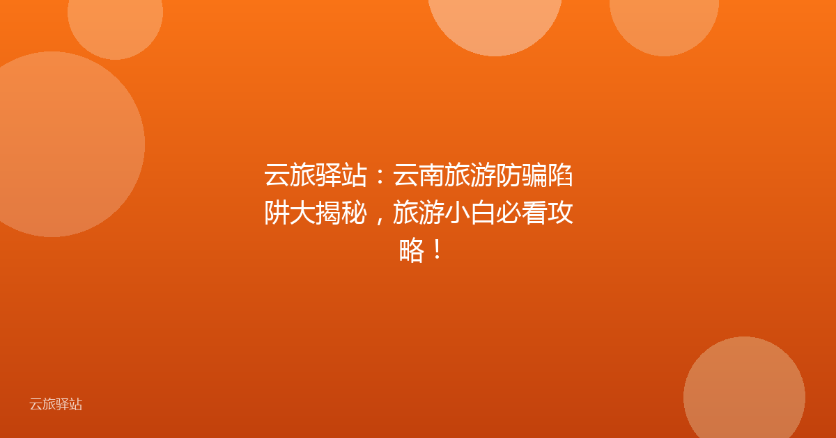 云旅驿站:云南旅游防骗陷阱大揭秘,旅游小白必看攻略!