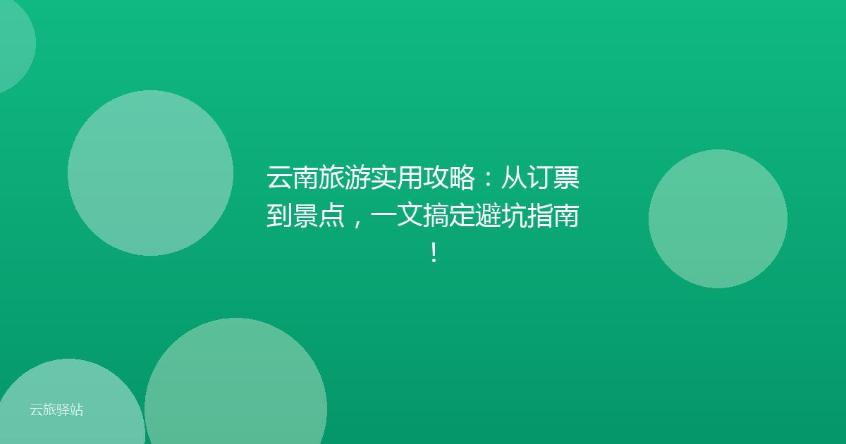 云南旅游实用攻略:从订票到景点,一文搞定避坑指南!