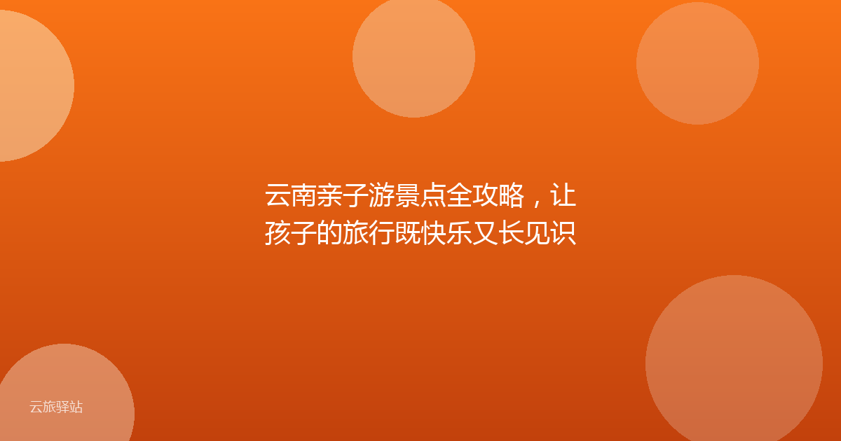 云南亲子游景点全攻略,让孩子的旅行既快乐又长见识