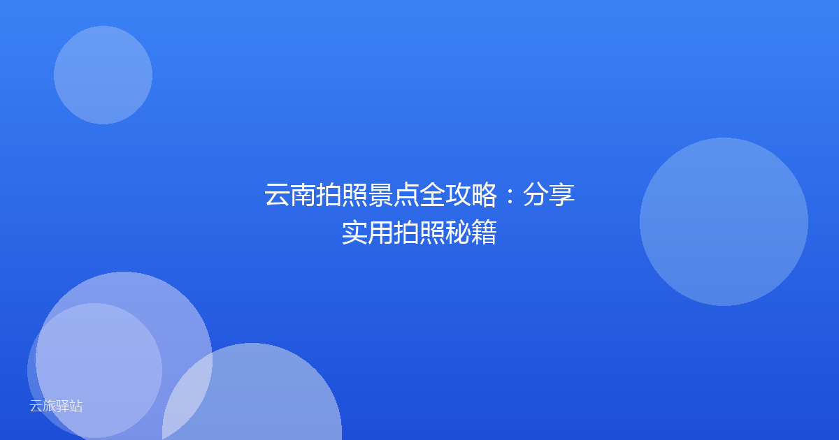 云南拍照景点全攻略:分享实用拍照秘籍