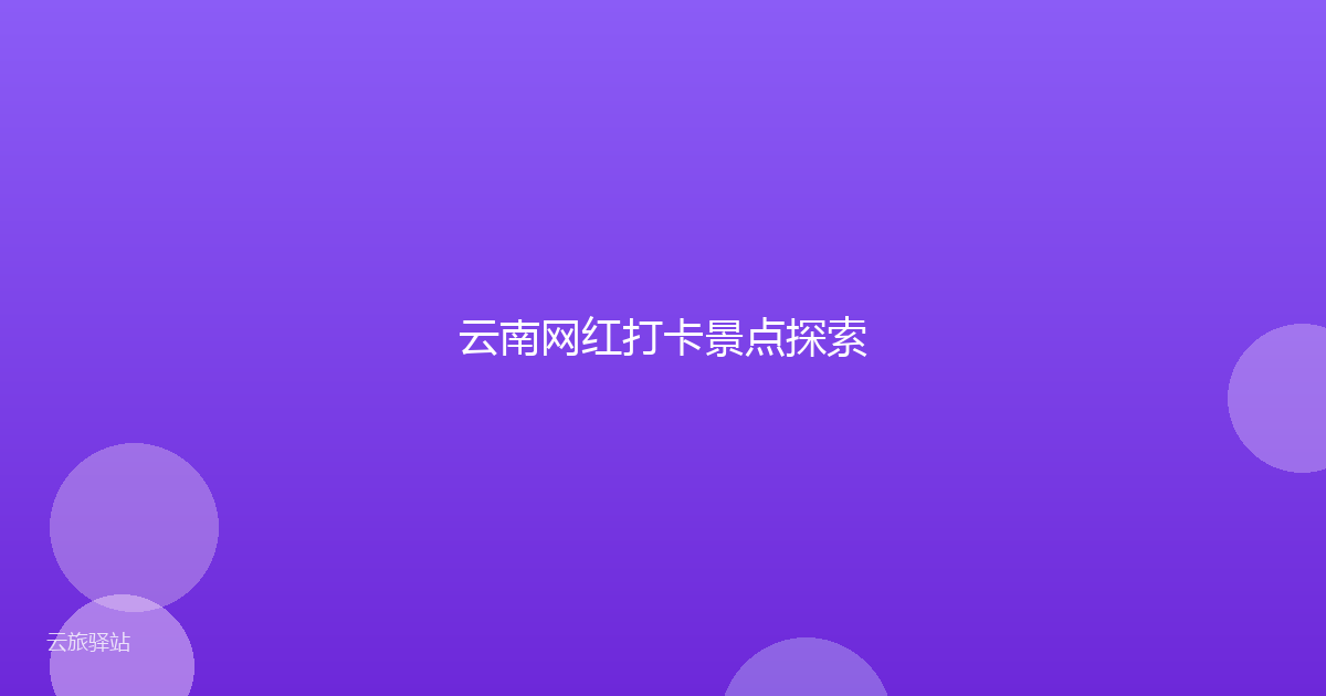云南网红打卡景点探索