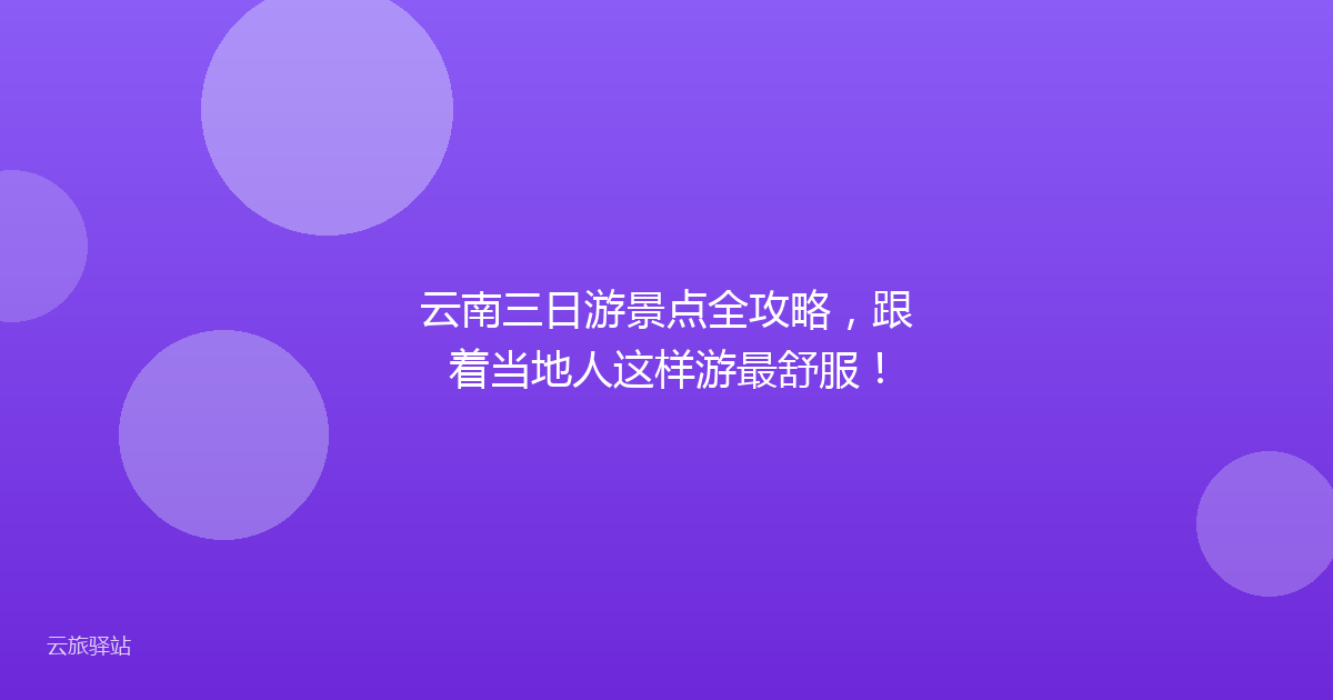 云南三日游景点全攻略,跟着当地人这样游最舒服!