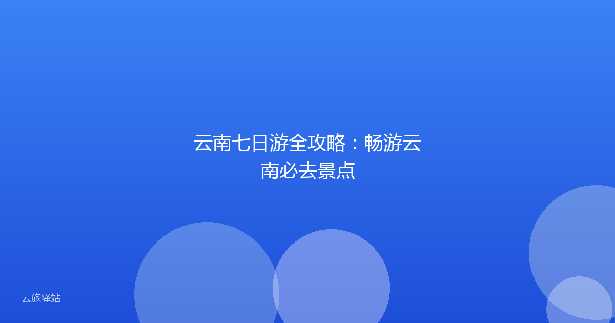 云南七日游全攻略:畅游云南必去景点